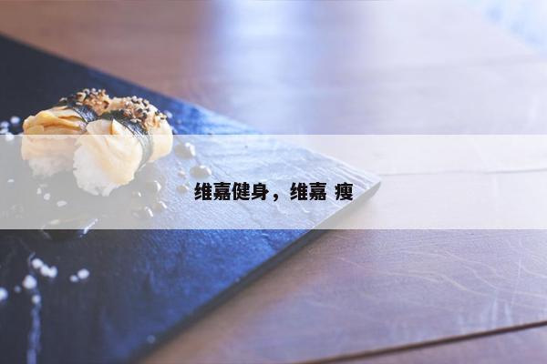 维嘉健身，维嘉 瘦