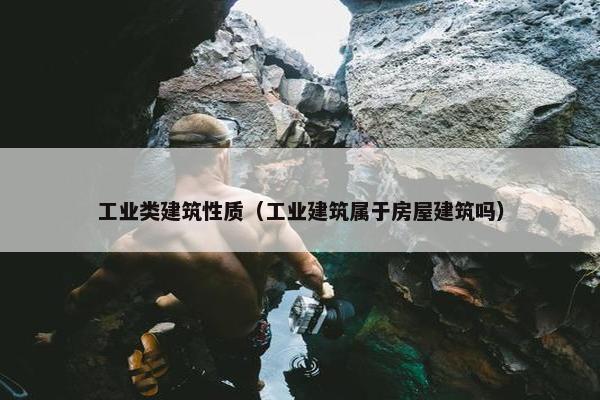 工业类建筑性质（工业建筑属于房屋建筑吗）