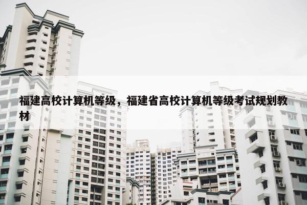 福建高校计算机等级，福建省高校计算机等级考试规划教材