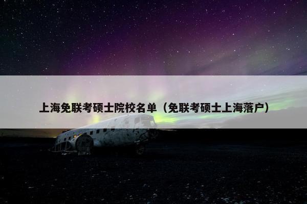 上海免联考硕士院校名单（免联考硕士上海落户）
