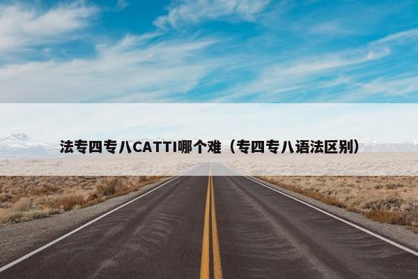 法专四专八CATTI哪个难（专四专八语法区别）