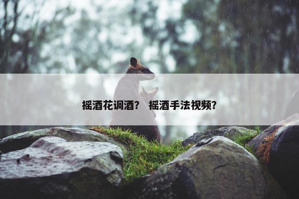 摇酒花调酒？ 摇酒手法视频？