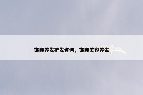 邯郸养发护发咨询，邯郸美容养生