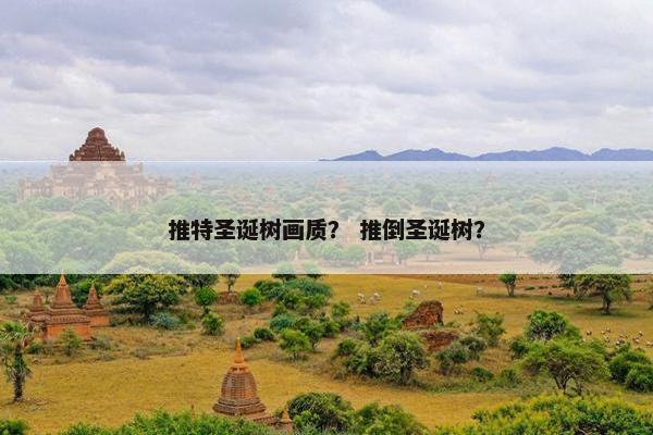 推特圣诞树画质？ 推倒圣诞树？