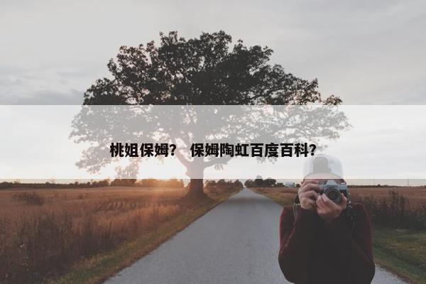 桃姐保姆？ 保姆陶虹百度百科？