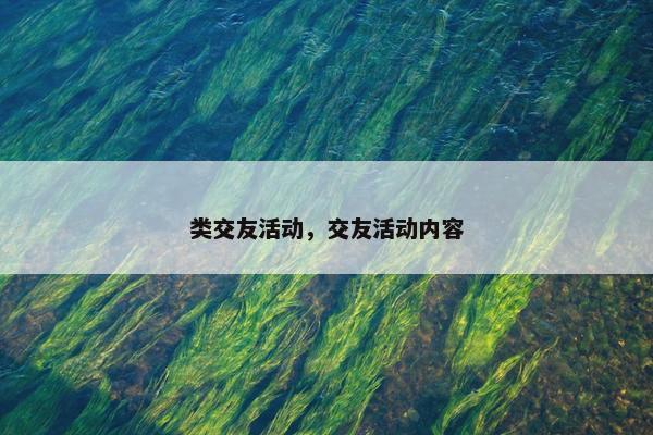 类交友活动，交友活动内容