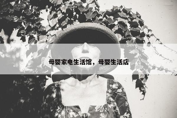 母婴家电生活馆，母婴生活店