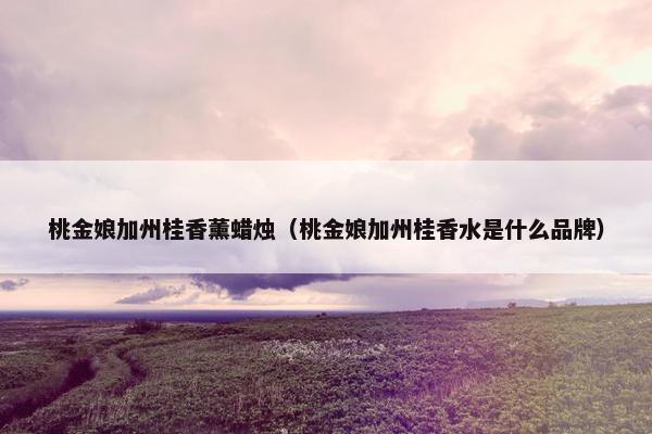 桃金娘加州桂香薰蜡烛（桃金娘加州桂香水是什么品牌）