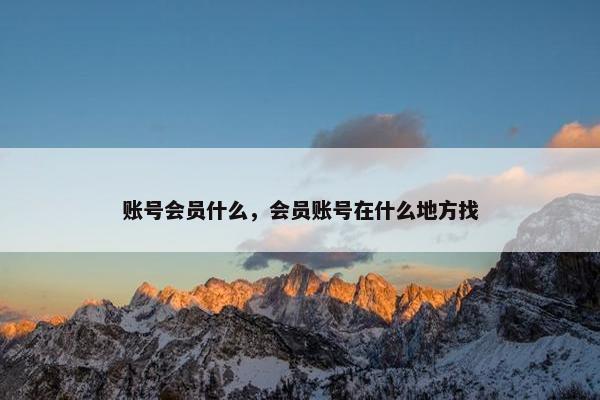 账号会员什么，会员账号在什么地方找