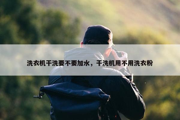 洗衣机干洗要不要加水，干洗机用不用洗衣粉