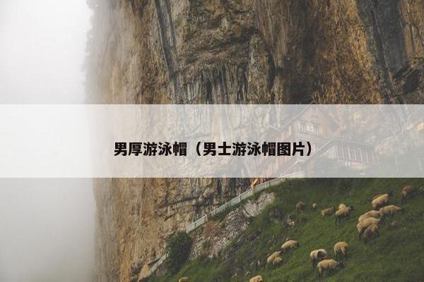 男厚游泳帽（男士游泳帽图片）