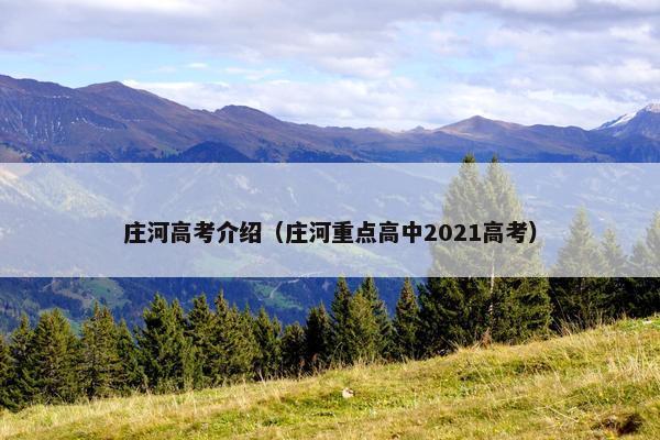 庄河高考介绍（庄河重点高中2021高考）