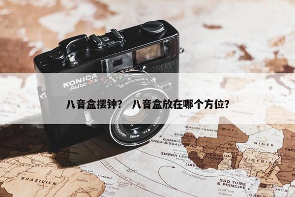 八音盒摆钟？ 八音盒放在哪个方位？