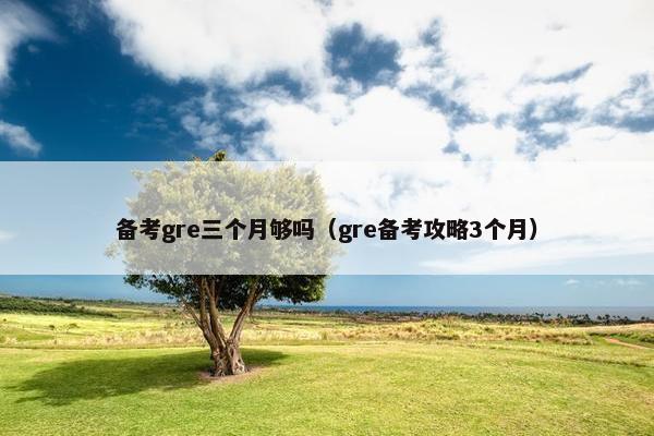 备考gre三个月够吗（gre备考攻略3个月）