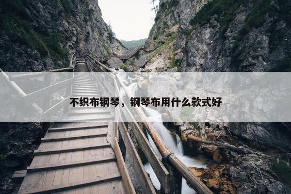 不织布钢琴，钢琴布用什么款式好