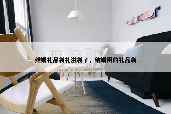 结婚礼品袋礼滋袋子，结婚用的礼品袋