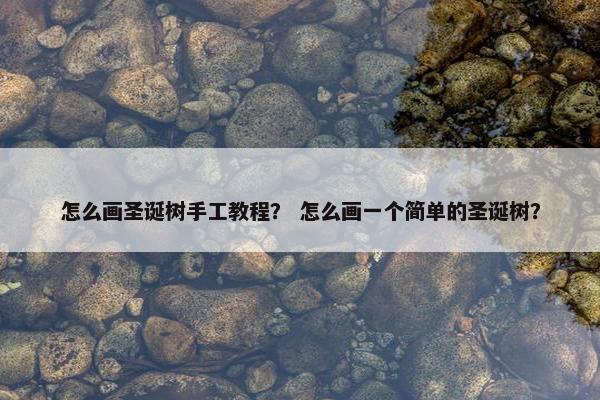 怎么画圣诞树手工教程？ 怎么画一个简单的圣诞树？