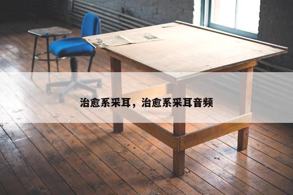 治愈系采耳，治愈系采耳音频