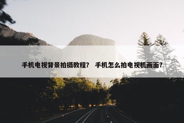 手机电视背景拍摄教程？ 手机怎么拍电视机画面？