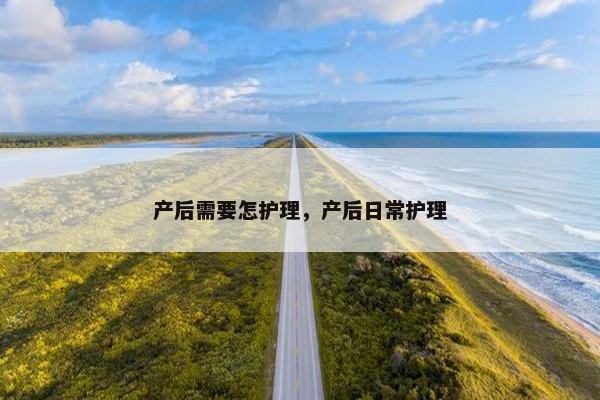 产后需要怎护理，产后日常护理