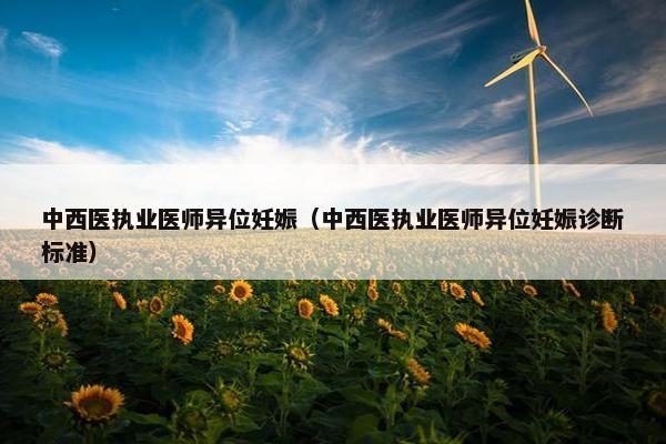 中西医执业医师异位妊娠（中西医执业医师异位妊娠诊断标准）