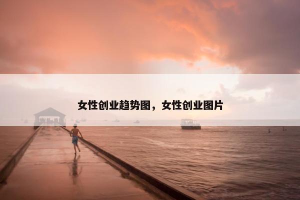 女性创业趋势图，女性创业图片