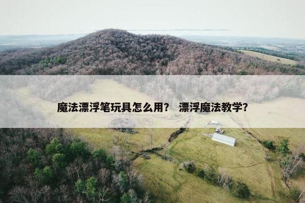 魔法漂浮笔玩具怎么用？ 漂浮魔法教学？