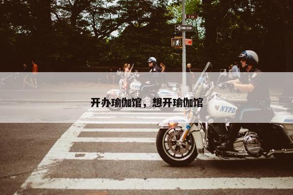 开办瑜伽馆，想开瑜伽馆