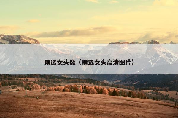 精选女头像（精选女头高清图片）