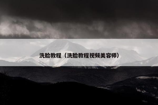 洗脸教程（洗脸教程视频美容师）