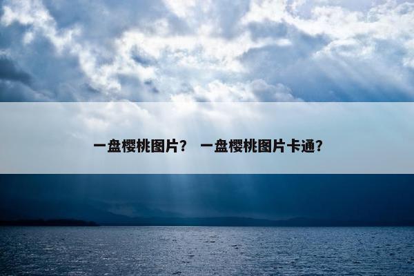 一盘樱桃图片？ 一盘樱桃图片卡通？
