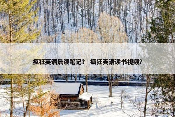 疯狂英语晨读笔记？ 疯狂英语读书视频？