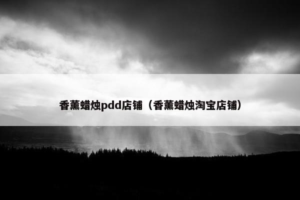 香薰蜡烛pdd店铺（香薰蜡烛淘宝店铺）
