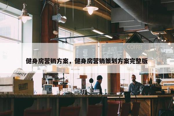 健身房营销方案，健身房营销策划方案完整版