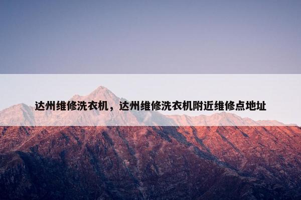达州维修洗衣机，达州维修洗衣机附近维修点地址