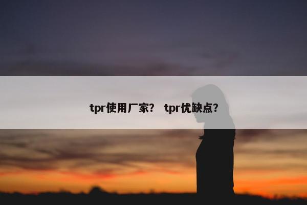 tpr使用厂家？ tpr优缺点？