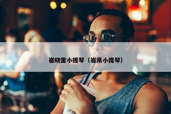 崔晓雷小提琴（崔帛小提琴）