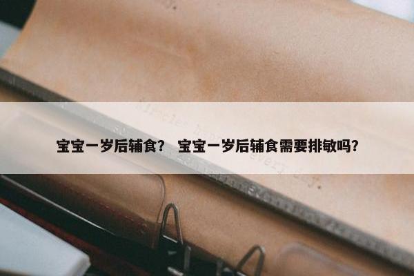 宝宝一岁后辅食？ 宝宝一岁后辅食需要排敏吗？