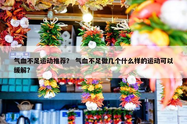 气血不足运动推荐？ 气血不足做几个什么样的运动可以缓解？