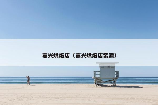嘉兴烘焙店（嘉兴烘焙店装潢）