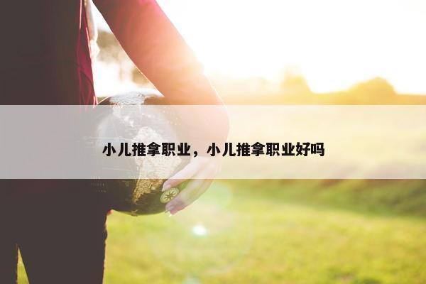 小儿推拿职业，小儿推拿职业好吗