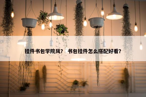 挂件书包学院风？ 书包挂件怎么搭配好看？