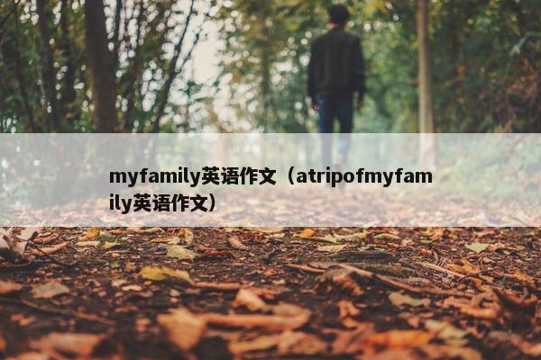 myfamily英语作文（atripofmyfamily英语作文）