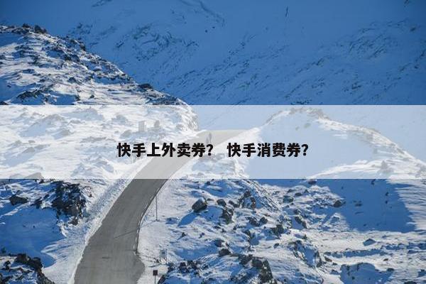 快手上外卖券？ 快手消费券？