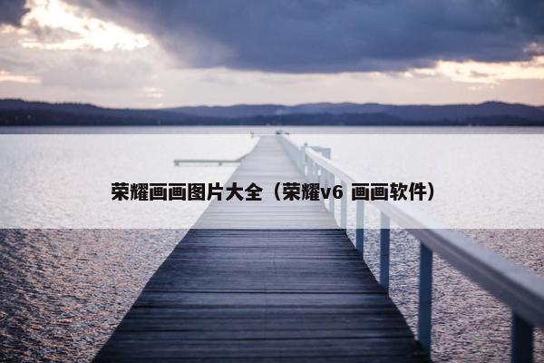 荣耀画画图片大全（荣耀v6 画画软件）