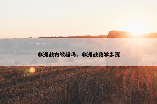 非洲鼓有教程吗，非洲鼓教学步骤