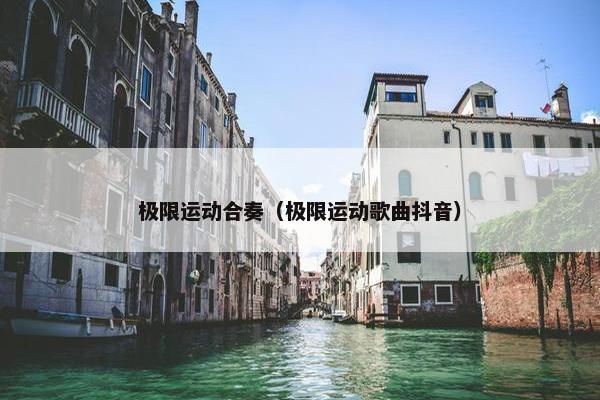 极限运动合奏（极限运动歌曲抖音）