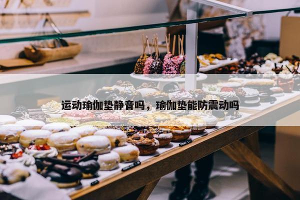 运动瑜伽垫静音吗，瑜伽垫能防震动吗