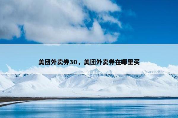 美团外卖券30，美团外卖券在哪里买
