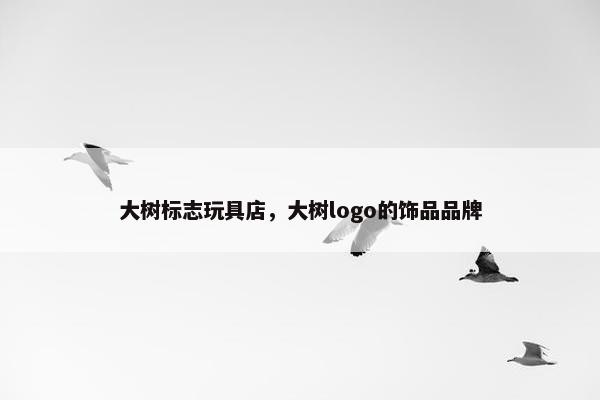 大树标志玩具店，大树logo的饰品品牌